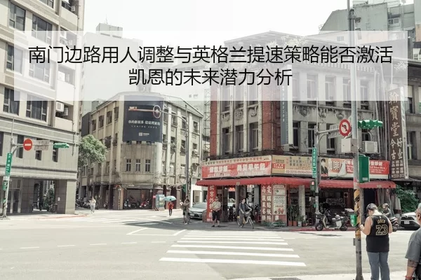 南门边路用人调整与英格兰提速策略能否激活凯恩的未来潜力分析