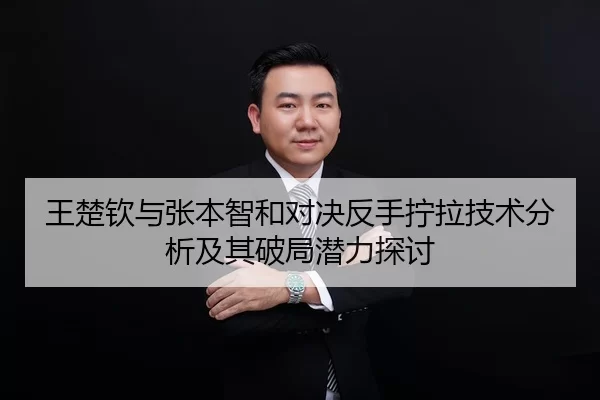 王楚钦与张本智和对决反手拧拉技术分析及其破局潜力探讨