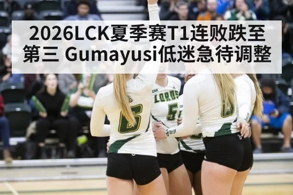 2026LCK夏季赛T1连败跌至第三 Gumayusi低迷急待调整