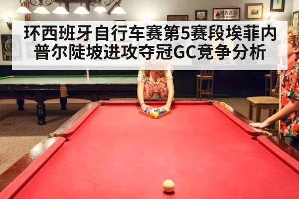 环西班牙自行车赛第5赛段埃菲内普尔陡坡进攻夺冠GC竞争分析