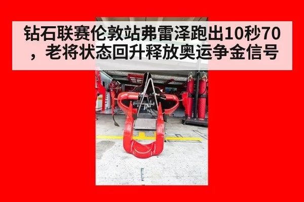 钻石联赛伦敦站弗雷泽跑出10秒70，老将状态回升释放奥运争金信号