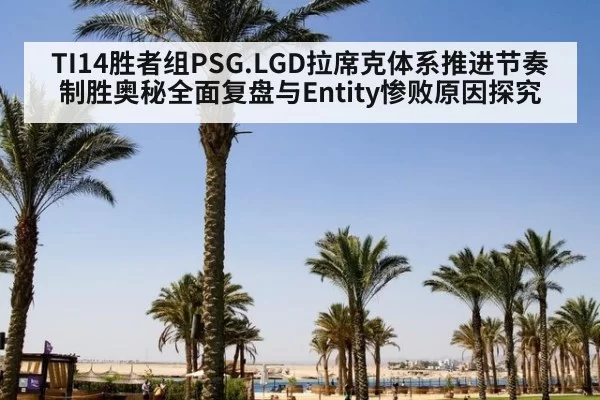 TI14胜者组PSG.LGD拉席克体系推进节奏制胜奥秘全面复盘与Entity惨败原因探究