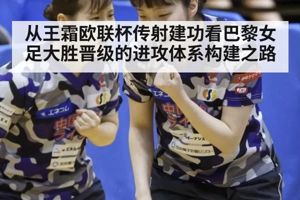 从王霜欧联杯传射建功看巴黎女足大胜晋级的进攻体系构建之路