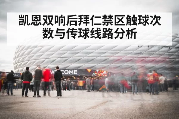 凯恩双响后拜仁禁区触球次数与传球线路分析