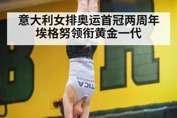 意大利女排奥运首冠两周年 埃格努领衔黄金一代