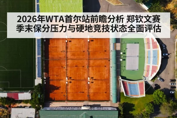 2026年WTA首尔站前瞻分析 郑钦文赛季末保分压力与硬地竞技状态全面评估