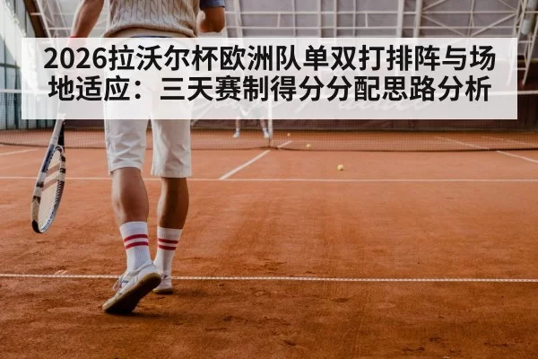 2026拉沃尔杯欧洲队单双打排阵与场地适应：三天赛制得分分配思路分析