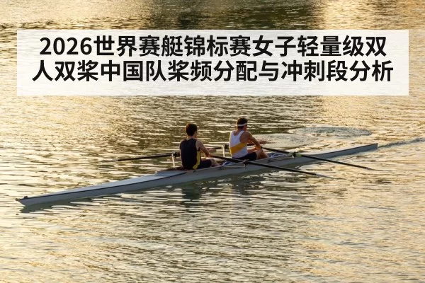 2026世界赛艇锦标赛女子轻量级双人双桨中国队桨频分配与冲刺段分析